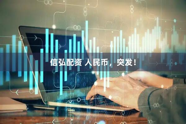 信弘配资 人民币，突发！