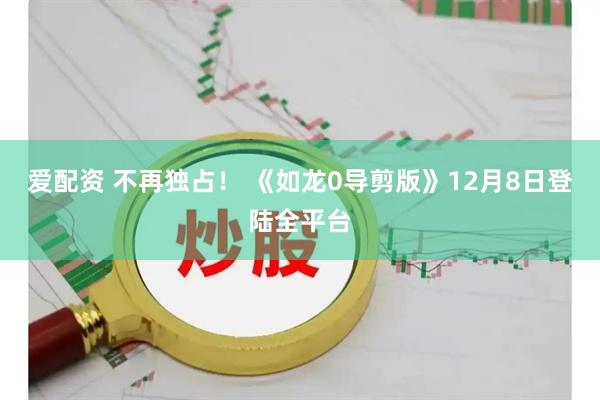 爱配资 不再独占！ 《如龙0导剪版》12月8日登陆全平台