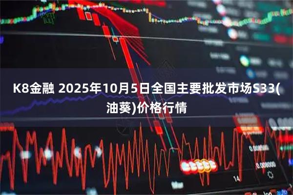 K8金融 2025年10月5日全国主要批发市场S33(油葵)价格行情