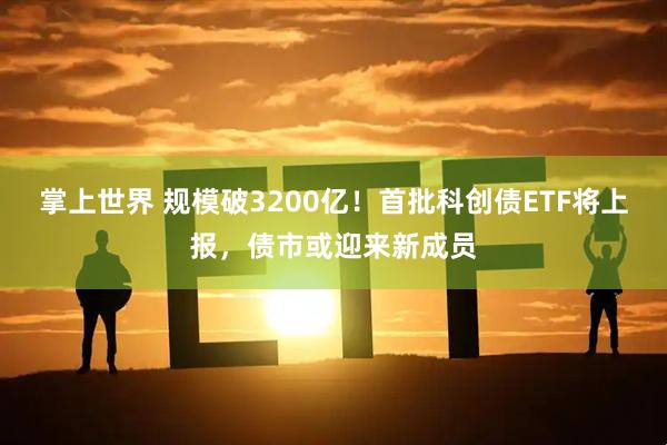 掌上世界 规模破3200亿!首批科创债ETF将上报,债市或迎来新成员