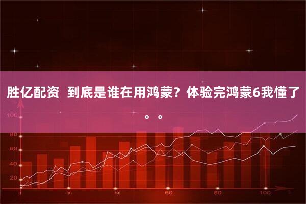 胜亿配资 到底是谁在用鸿蒙?体验完鸿蒙6我懂了。。