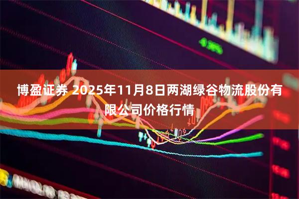 博盈证券 2025年11月8日两湖绿谷物流股份有限公司价格行情