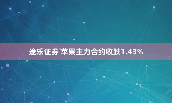 途乐证券 苹果主力合约收跌1.43%
