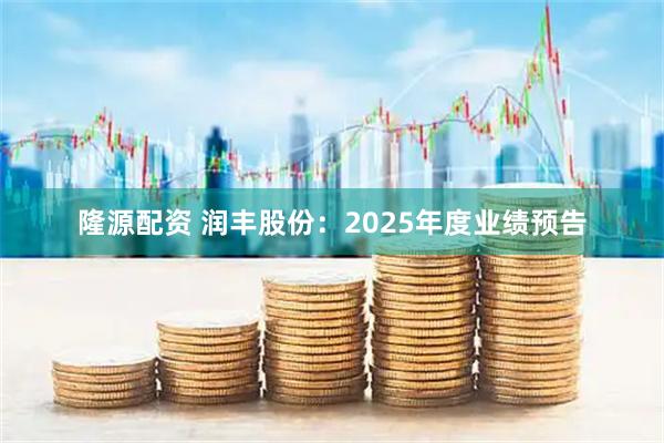 隆源配资 润丰股份：2025年度业绩预告