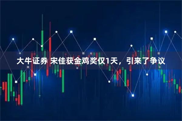 大牛证券 宋佳获金鸡奖仅1天，引来了争议