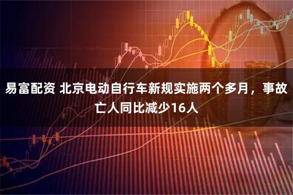 易富配资 北京电动自行车新规实施两个多月,事故亡人同比减少16人