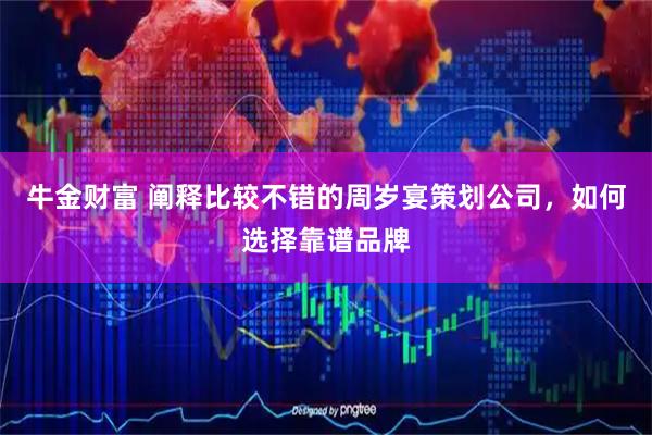 牛金财富 阐释比较不错的周岁宴策划公司，如何选择靠谱品牌